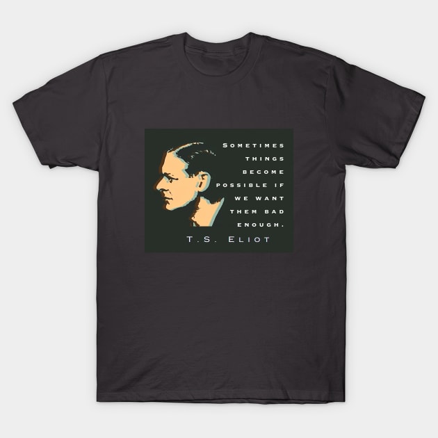 T.S. Eliot quote: Sometimes things become possible if we want them bad enough. T-Shirt by artbleed